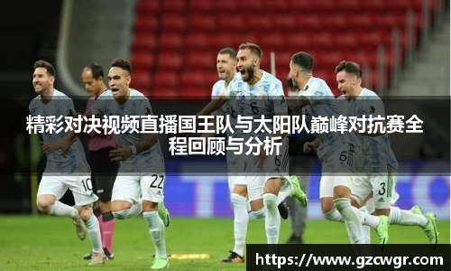 精彩对决视频直播国王队与太阳队巅峰对抗赛全程回顾与分析