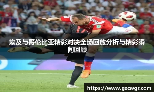 埃及与哥伦比亚精彩对决全场回放分析与精彩瞬间回顾